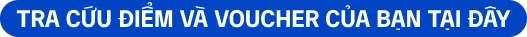 Tra cứu điểm và voucher của bạn tại đây