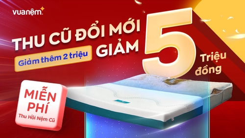 Thu nệm cũ đổi nệm mới, trợ giá lên tới 11 triệu đồng tại Vua Nệm